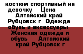 костюм спортивный на девочку  › Цена ­ 500 - Алтайский край, Рубцовск г. Одежда, обувь и аксессуары » Женская одежда и обувь   . Алтайский край,Рубцовск г.